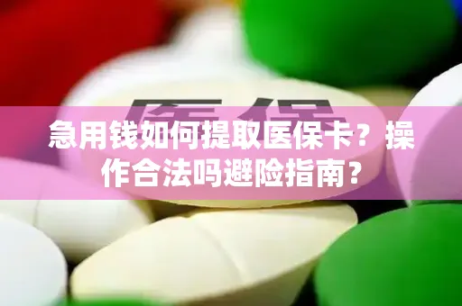 急用钱如何提取医保卡？操作合法吗避险指南？